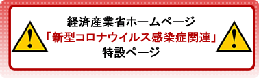 経済産業省ホームページ「新型コロナウイルス感染症関連」特設ページ